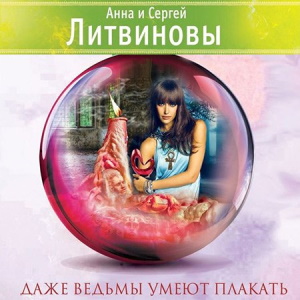 Даже ведьмы умеют плакать — Анна и Сергей Литвиновы
