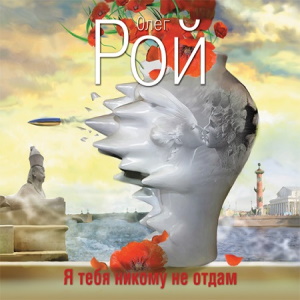 Я тебя никому не отдам — Олег Рой