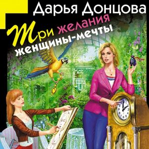 Три желания женщины-мечты - Дарья Донцова