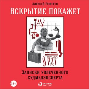 Вскрытие покажет: Записки увлеченного судмедэксперта - Алексей Решетун