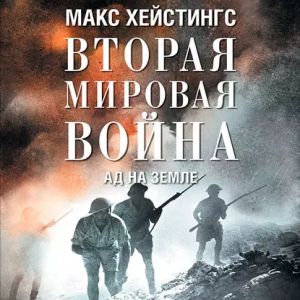 Вторая мировая война. Ад на земле - Макс Хейстингс