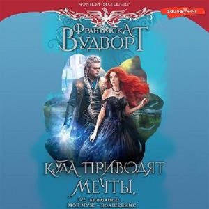 Внимание! Муж-волшебник, или Куда приводят мечты - Франциска Вудворт